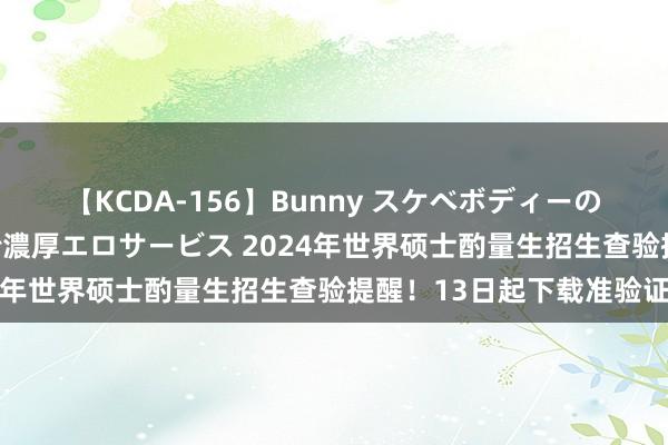 【KCDA-156】Bunny スケベボディーのバニーガールが手と口で濃厚エロサービス 2024年世界硕士酌量生招生查验提醒！13日起下载准验证