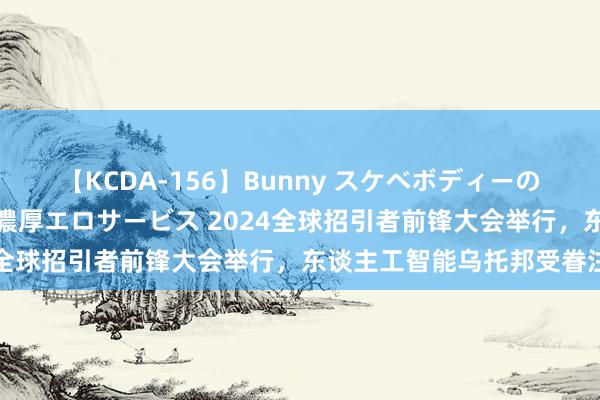 【KCDA-156】Bunny スケベボディーのバニーガールが手と口で濃厚エロサービス 2024全球招引者前锋大会举行，东谈主工智能乌托邦受眷注