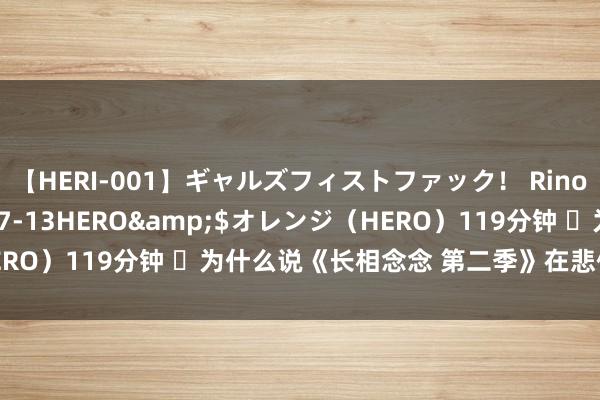 【HERI-001】ギャルズフィストファック！ Rino</a>2013-07-13HERO&$オレンジ（HERO）119分钟 ​为什么说《长相念念 第二季》在悲催颜色中升华了？