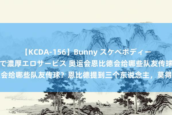 【KCDA-156】Bunny スケベボディーのバニーガールが手と口で濃厚エロサービス 奥运会恩比德会给哪些队友传球？恩比德提到三个东说念主，莫得爱德华兹