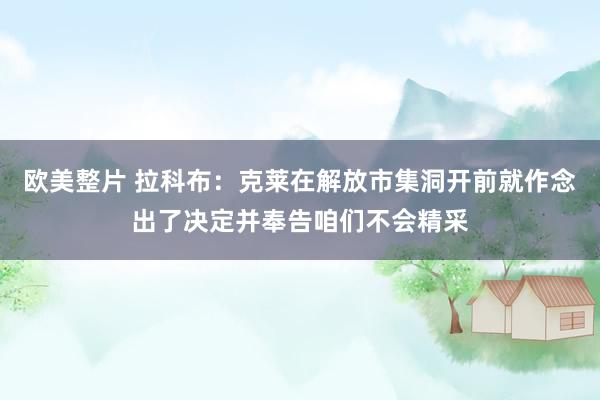 欧美整片 拉科布：克莱在解放市集洞开前就作念出了决定并奉告咱们不会精采