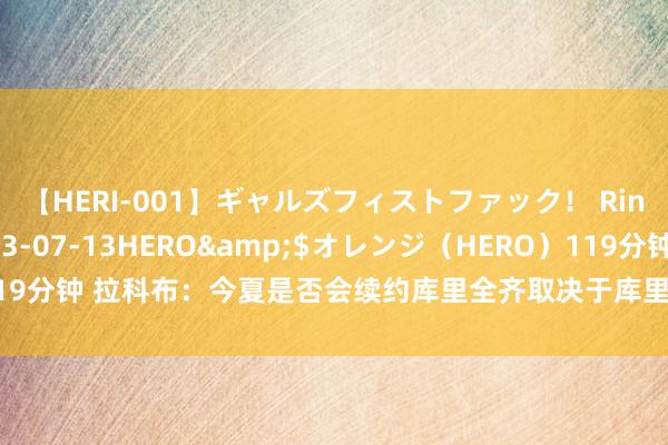 【HERI-001】ギャルズフィストファック！ Rino</a>2013-07-13HERO&$オレンジ（HERO）119分钟 拉科布：今夏是否会续约库里全齐取决于库里 他一世齐会是英豪东说念主