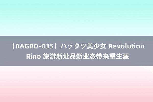 【BAGBD-035】ハックツ美少女 Revolution Rino 旅游新址品新业态带来重生涯