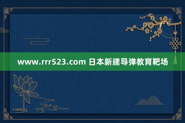 www.rrr523.com 日本新建导弹教育靶场