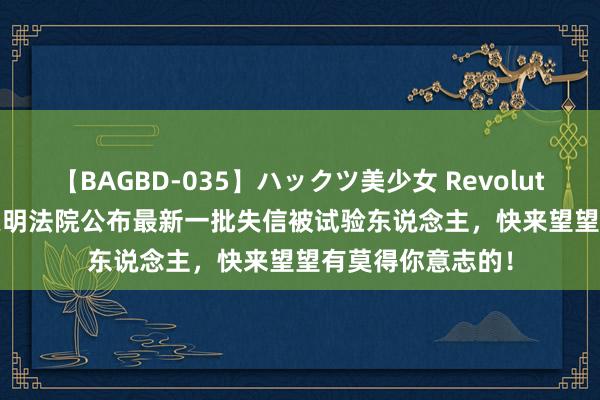 【BAGBD-035】ハックツ美少女 Revolution Rino 上海崇明法院公布最新一批失信被试验东说念主，快来望望有莫得你意志的！