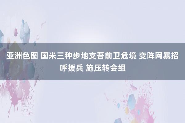 亚洲色图 国米三种步地支吾前卫危境 变阵网暴招呼援兵 施压转会组