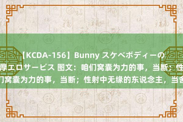 【KCDA-156】Bunny スケベボディーのバニーガールが手と口で濃厚エロサービス 图文：咱们窝囊为力的事，当断；性射中无缘的东说念主，当舍