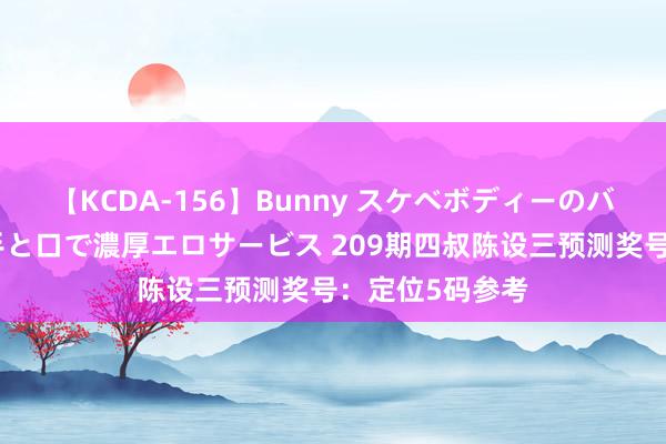 【KCDA-156】Bunny スケベボディーのバニーガールが手と口で濃厚エロサービス 209期四叔陈设三预测奖号：定位5码参考