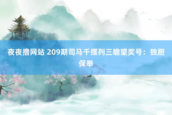 夜夜撸网站 209期司马千摆列三瞻望奖号：独胆保举