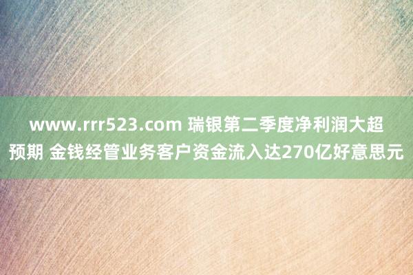 www.rrr523.com 瑞银第二季度净利润大超预期 金钱经管业务客户资金流入达270亿好意思元