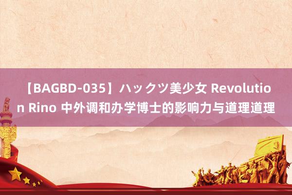 【BAGBD-035】ハックツ美少女 Revolution Rino 中外调和办学博士的影响力与道理道理