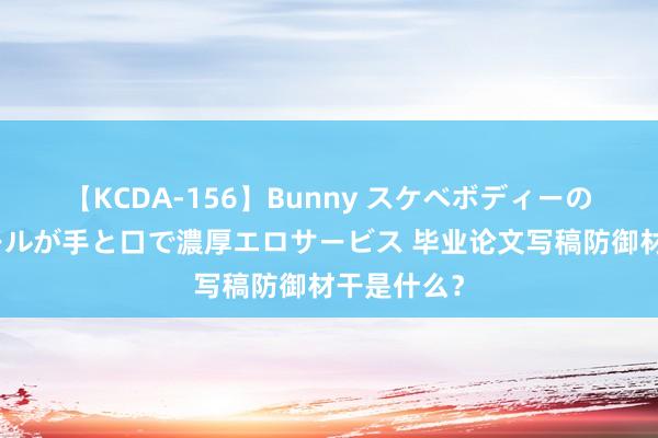 【KCDA-156】Bunny スケベボディーのバニーガールが手と口で濃厚エロサービス 毕业论文写稿防御材干是什么？