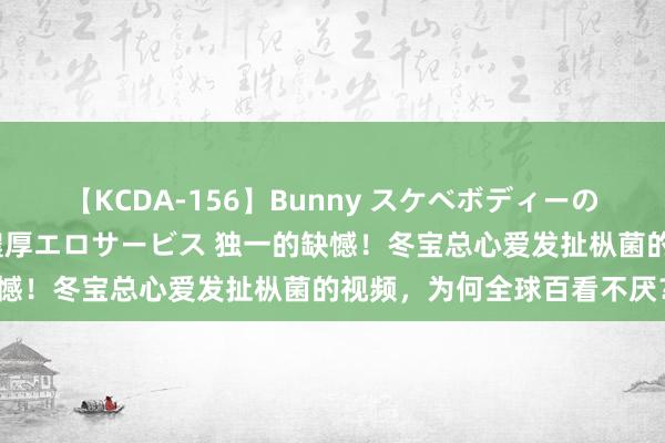 【KCDA-156】Bunny スケベボディーのバニーガールが手と口で濃厚エロサービス 独一的缺憾！冬宝总心爱发扯枞菌的视频，为何全球百看不厌？