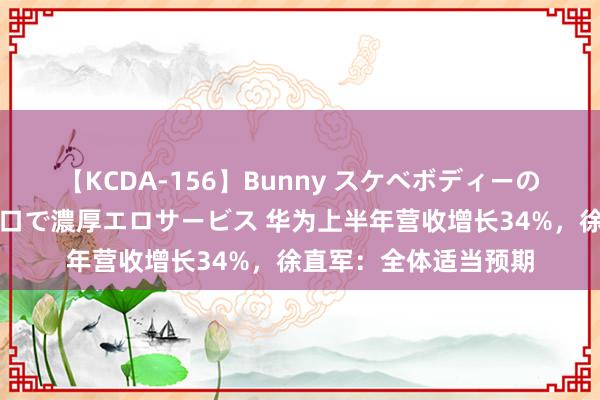 【KCDA-156】Bunny スケベボディーのバニーガールが手と口で濃厚エロサービス 华为上半年营收增长34%，徐直军：全体适当预期