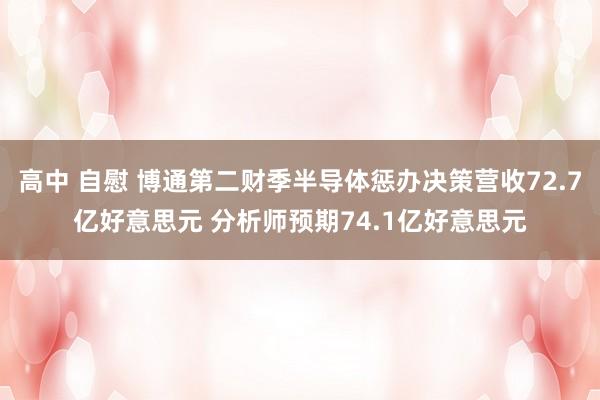 高中 自慰 博通第二财季半导体惩办决策营收72.7亿好意思元 分析师预期74.1亿好意思元