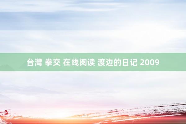 台灣 拳交 在线阅读 渡边的日记 2009