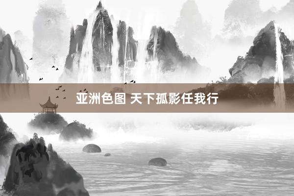 亚洲色图 天下孤影任我行