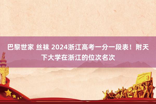 巴黎世家 丝袜 2024浙江高考一分一段表！附天下大学在浙江的位次名次