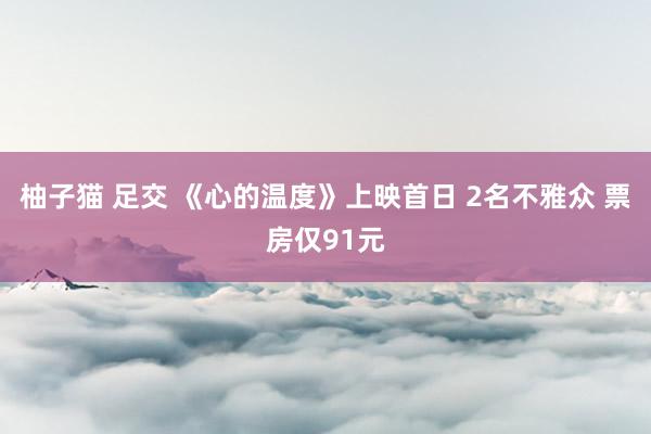 柚子猫 足交 《心的温度》上映首日 2名不雅众 票房仅91元