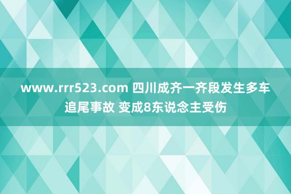 www.rrr523.com 四川成齐一齐段发生多车追尾事故 变成8东说念主受伤