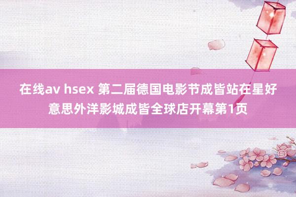 在线av hsex 第二届德国电影节成皆站在星好意思外洋影城成皆全球店开幕第1页