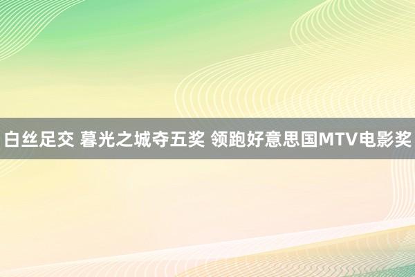 白丝足交 暮光之城夺五奖 领跑好意思国MTV电影奖