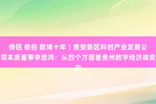 情侣 偷拍 数博十年｜贵安新区科创产业发展公司本质董事李悲鸿：从四个方面看贵州数字经济蝶变