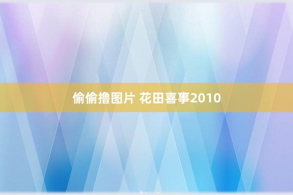 偷偷撸图片 花田喜事2010